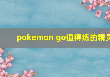 pokemon go值得练的精灵